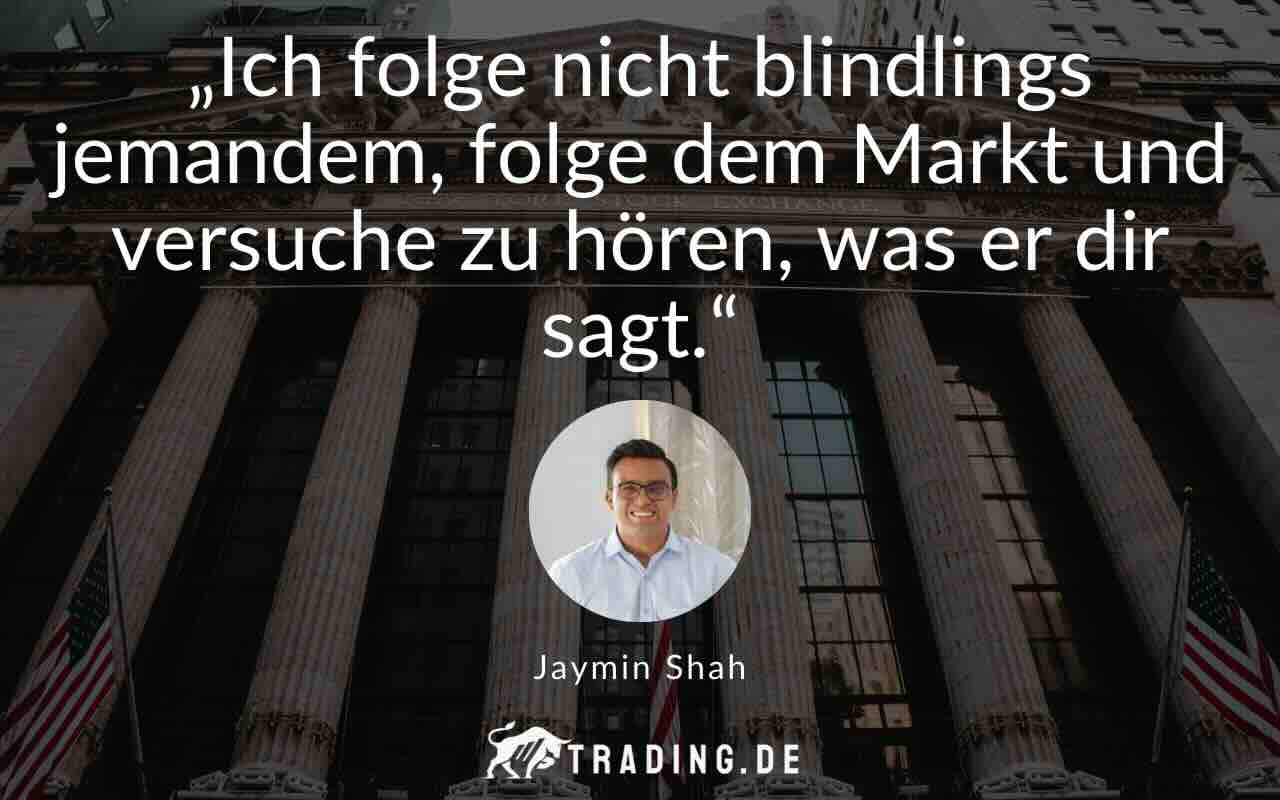 Trading Zitat Jaymin Shah: „Ich folge nicht blindlings jemandem, folge dem Markt und versuche zu hören, was er dir sagt.“