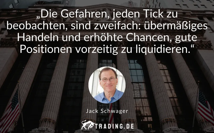 Trading-Zitat Jack Schwager: „Die Gefahren, jeden Tick zu beobachten, sind zweifach: übermäßiges Handeln und erhöhte Chancen, gute Positionen vorzeitig zu liquidieren.“