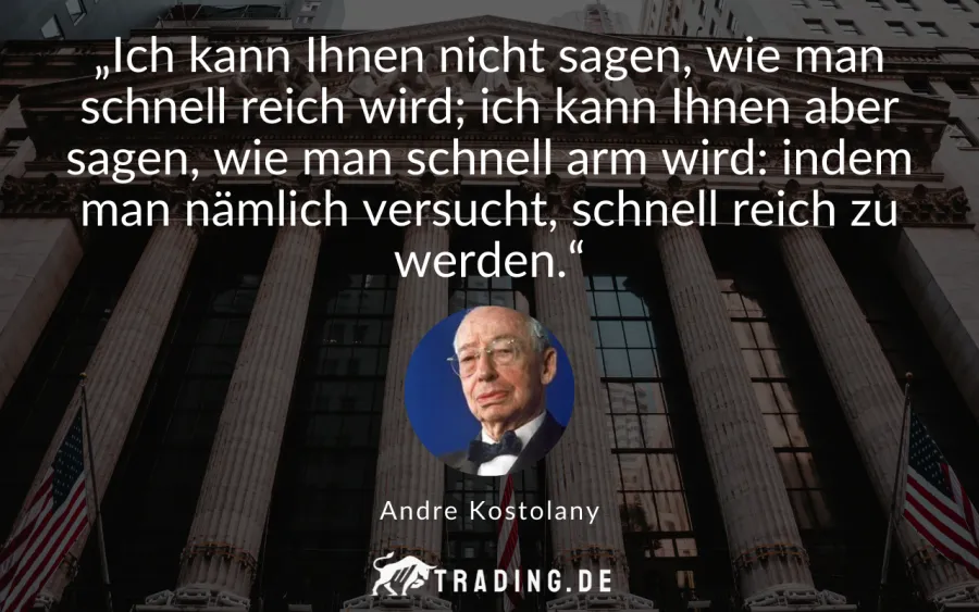 Trading-Zitat Kostolany: „Ich kann Ihnen nicht sagen, wie man schnell reich wird; ich kann Ihnen aber sagen, wie man schnell arm wird: indem man nämlich versucht, schnell reich zu werden.“